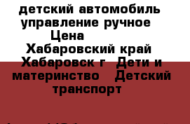  детский автомобиль, управление ручное › Цена ­ 2 000 - Хабаровский край, Хабаровск г. Дети и материнство » Детский транспорт   